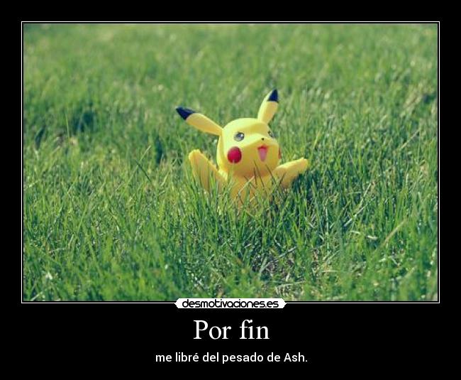 Por fin - me libré del pesado de Ash.