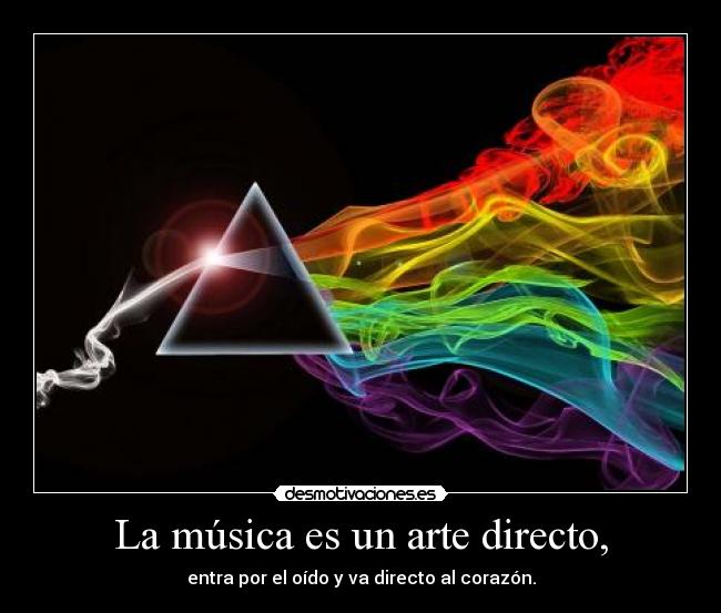 La música es un arte directo, - entra por el oído y va directo al corazón.