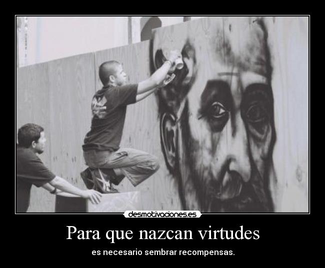 Para que nazcan virtudes - es necesario sembrar recompensas.