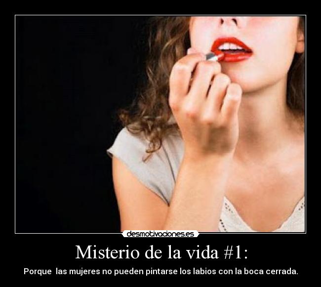 Misterio de la vida #1: - Porque  las mujeres no pueden pintarse los labios con la boca cerrada.
