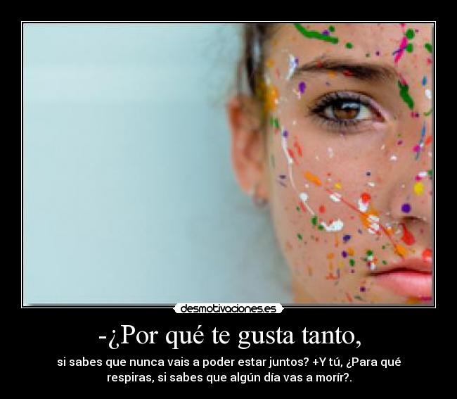 -¿Por qué te gusta tanto, -