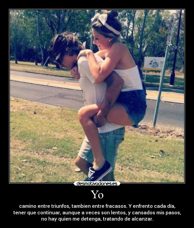 Yo - camino entre triunfos, tambien entre fracasos. Y enfrento cada día,
tener que continuar, aunque a veces son lentos, y cansados mis pasos,
no hay quien me detenga, tratando de alcanzar.
