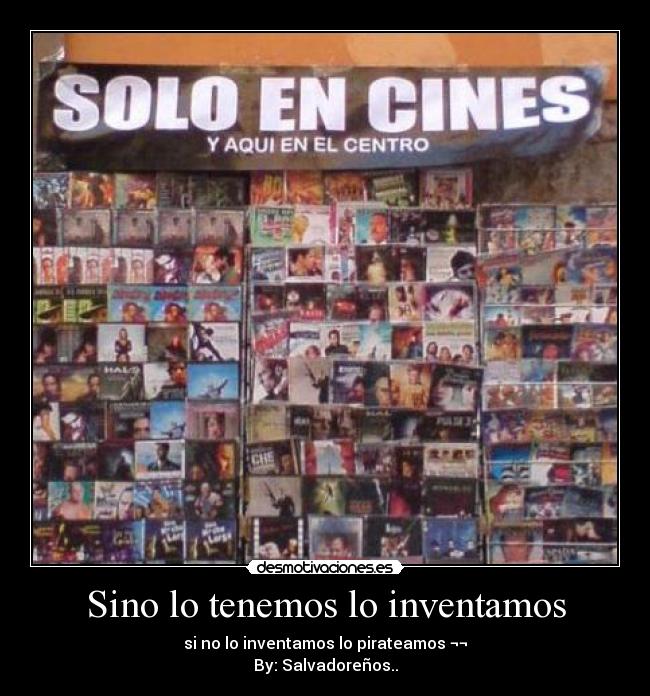 Sino lo tenemos lo inventamos - si no lo inventamos lo pirateamos ¬¬
By: Salvadoreños..