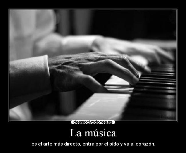 La música - es el arte más directo, entra por el oído y va al corazón.