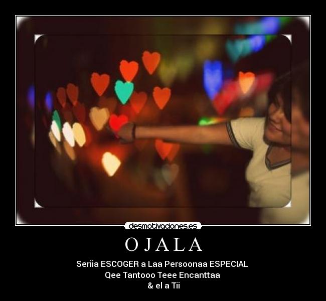 O J A L A - Seriia ESCOGER a Laa Persoonaa ESPECIAL
Qee Tantooo Teee Encanttaa
& el a Tii