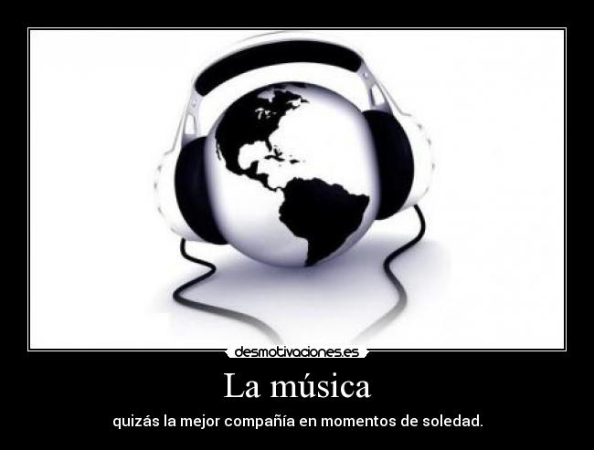 La música - quizás la mejor compañía en momentos de soledad.