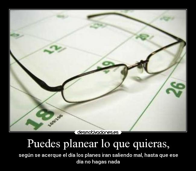 Puedes planear lo que quieras, -
