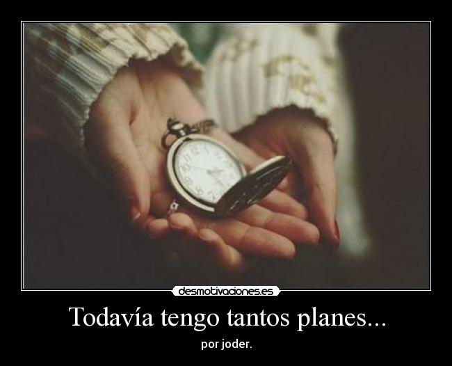 Todavía tengo tantos planes... -