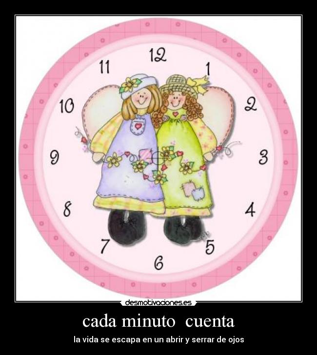 cada minuto  cuenta - la vida se escapa en un abrir y serrar de ojos