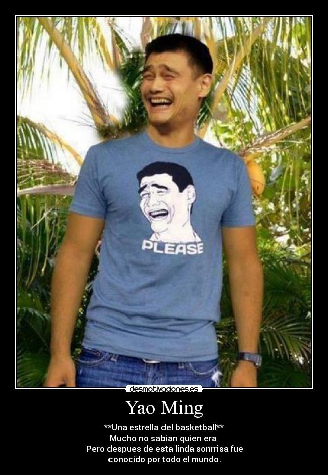 Yao Ming - **Una estrella del basketball**
Mucho no sabian quien era
Pero despues de esta linda sonrrisa fue
conocido por todo el mundo.