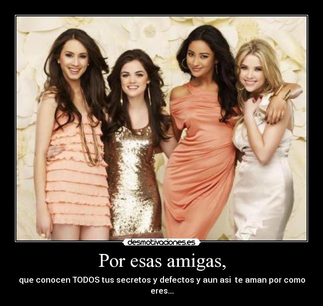 Por esas amigas, -
