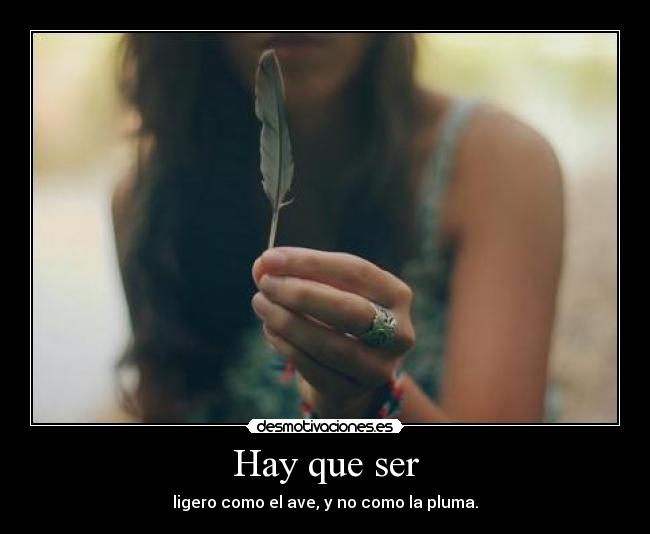 Hay que ser - ligero como el ave, y no como la pluma.