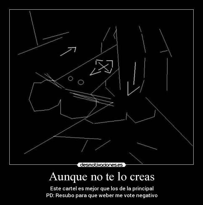 Aunque no te lo creas - Este cartel es mejor que los de la principal
PD: Resubo para que weber me vote negativo