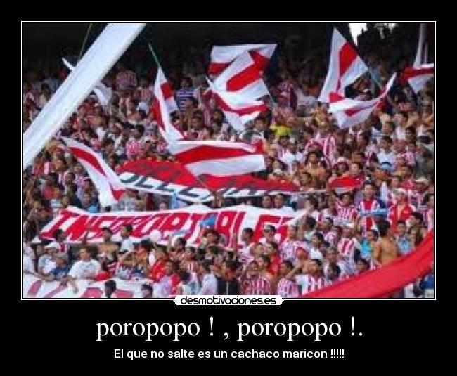 poropopo ! , poropopo !. - El que no salte es un cachaco maricon !!!!!