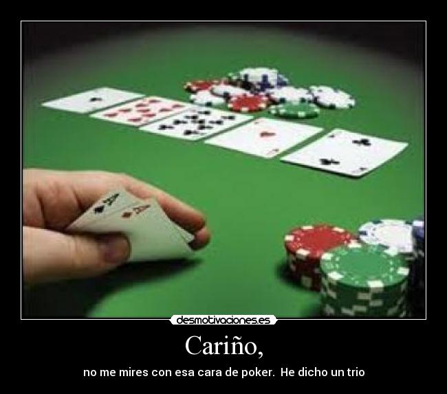 Cariño, - no me mires con esa cara de poker.  He dicho un trio