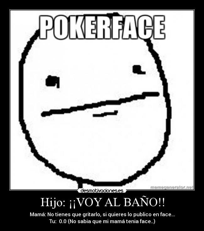 Hijo: ¡¡VOY AL BAÑO!! - Mamá: No tienes que gritarlo, si quieres lo publico en face...
Tu: 0.0 (No sabia que mi mamá tenia face..)