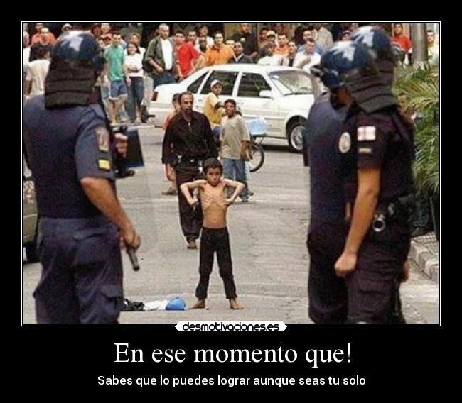 En ese momento que! - Sabes que lo puedes lograr aunque seas tu solo