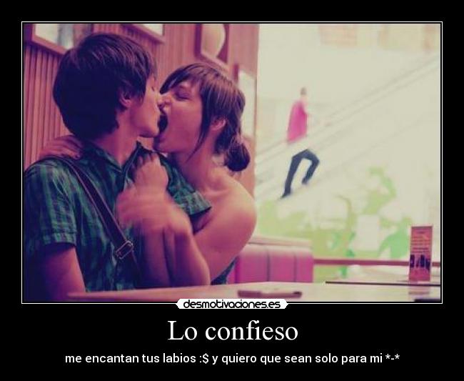 Lo confieso - me encantan tus labios :$ y quiero que sean solo para mi *-*