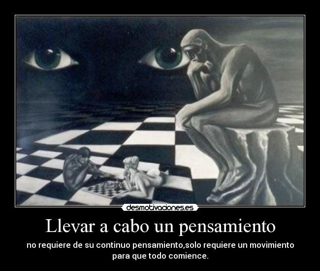 Llevar a cabo un pensamiento - no requiere de su continuo pensamiento,solo requiere un movimiento
para que todo comience.
