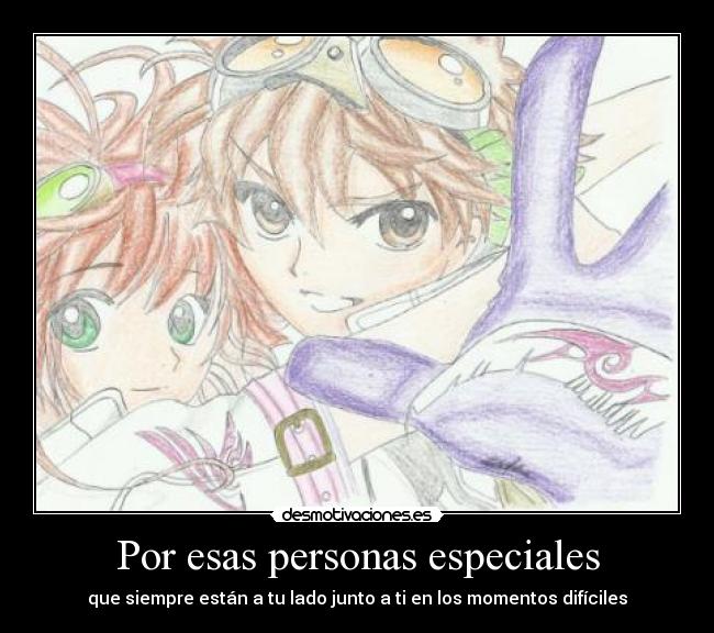 Por esas personas especiales - que siempre están a tu lado junto a ti en los momentos difíciles