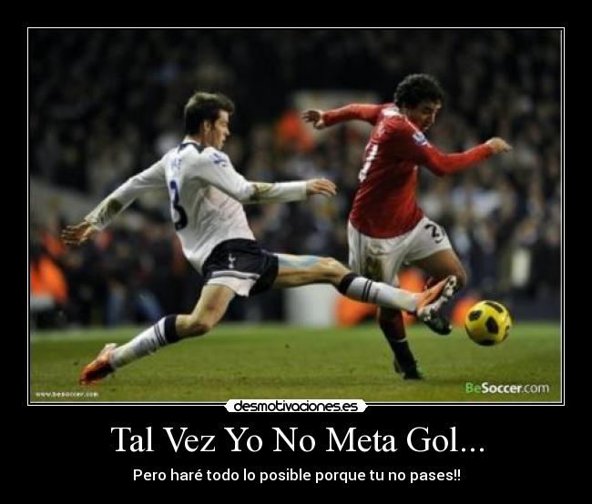 Tal Vez Yo No Meta Gol... - Pero haré todo lo posible porque tu no pases!!