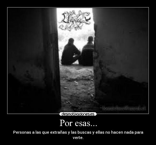 Por esas... - Personas a las que extrañas y las buscas y ellas no hacen nada para verte.