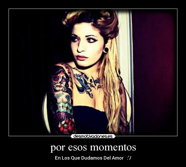 por esos momentos - En Los Que Dudamos Del Amor ♥ :/