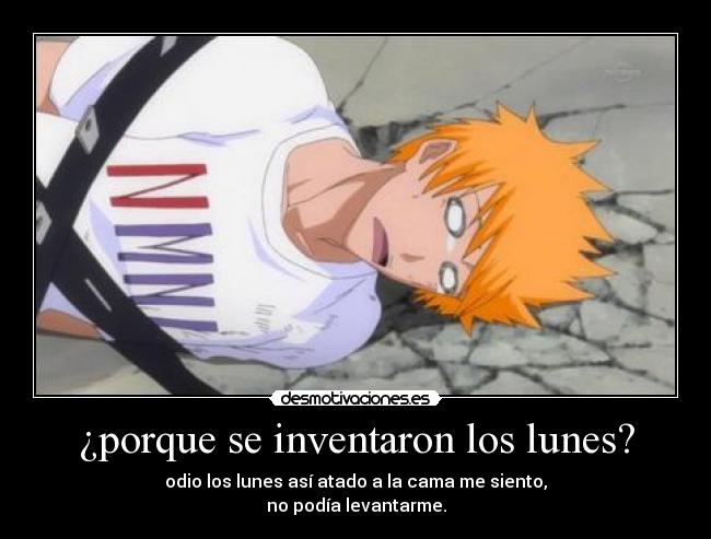 ¿porque se inventaron los lunes? - odio los lunes así atado a la cama me siento,
no podía levantarme.
