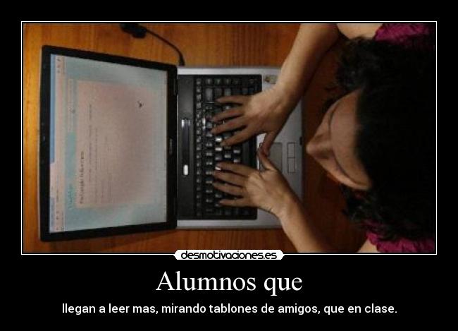 Alumnos que - llegan a leer mas, mirando tablones de amigos, que en clase.
