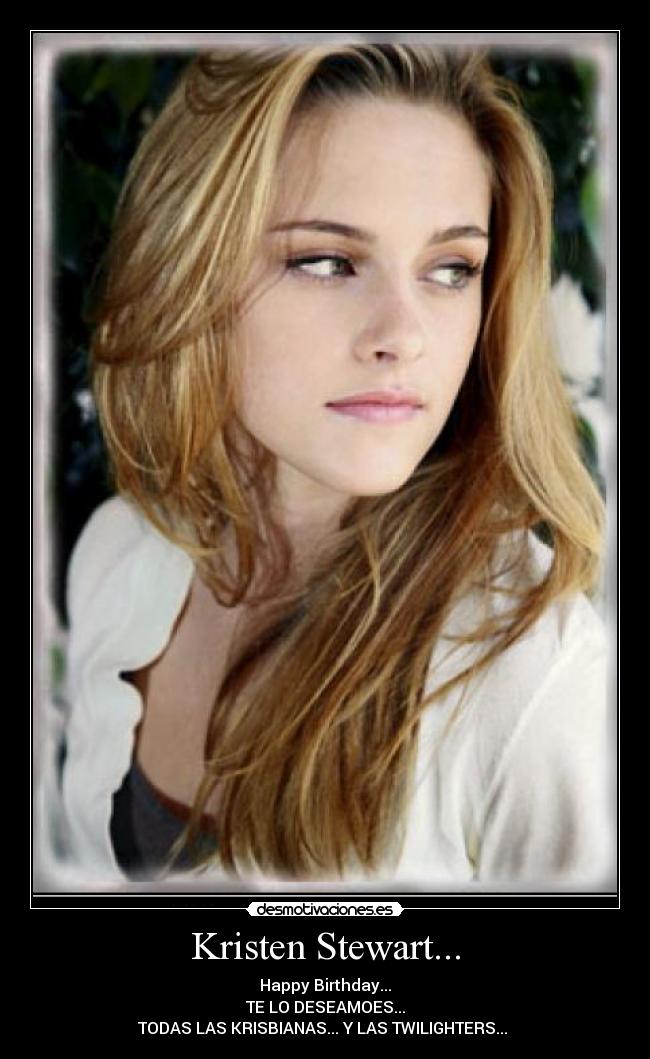 Kristen Stewart... - Happy Birthday...
TE LO DESEAMOES...
TODAS LAS KRISBIANAS... Y LAS TWILIGHTERS... 