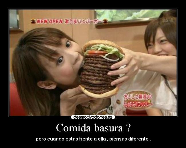 Comida basura ? - pero cuando estas frente a ella , piensas diferente .