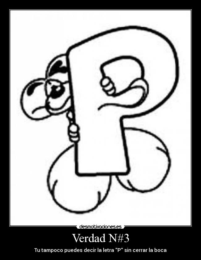 Verdad N#3 - Tu tampoco puedes decir la letra P sin cerrar la boca