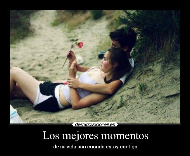 Los mejores momentos - de mi vida son cuando estoy contigo♥