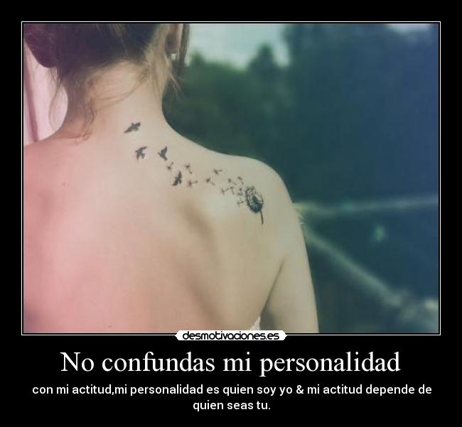 No confundas mi personalidad - con mi actitud,mi personalidad es quien soy yo & mi actitud depende de quien seas tu.