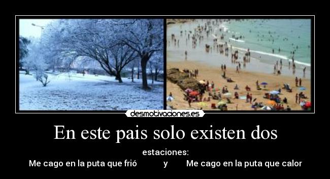 En este pais solo existen dos - estaciones:
Me cago en la puta que frió y Me cago en la puta que calor
