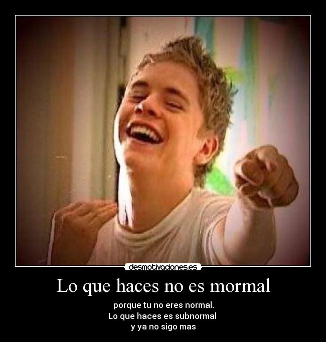 Lo que haces no es mormal -
