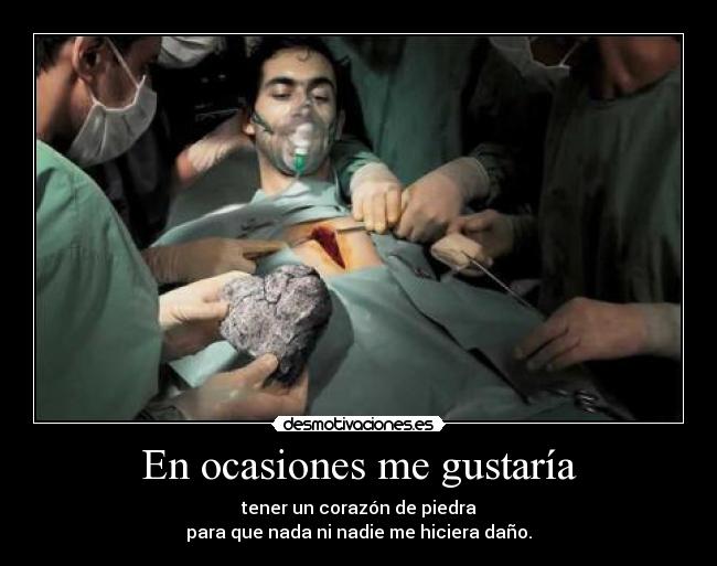 En ocasiones me gustaría - tener un corazón de piedra
para que nada ni nadie me hiciera daño.
