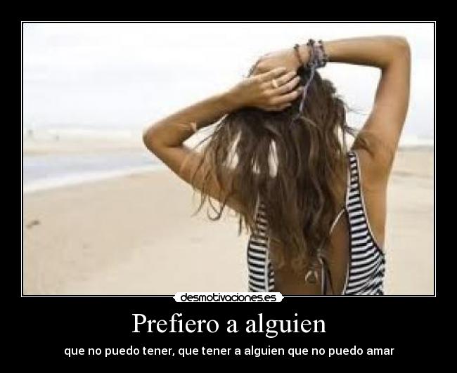 Prefiero a alguien - que no puedo tener, que tener a alguien que no puedo amar