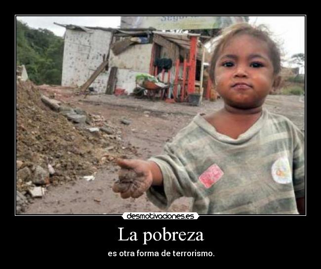 La pobreza - es otra forma de terrorismo.