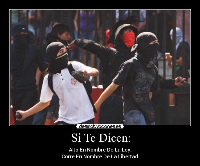 Si Te Dicen: - Alto En Nombre De La Ley,
Corre En Nombre De La Libertad.