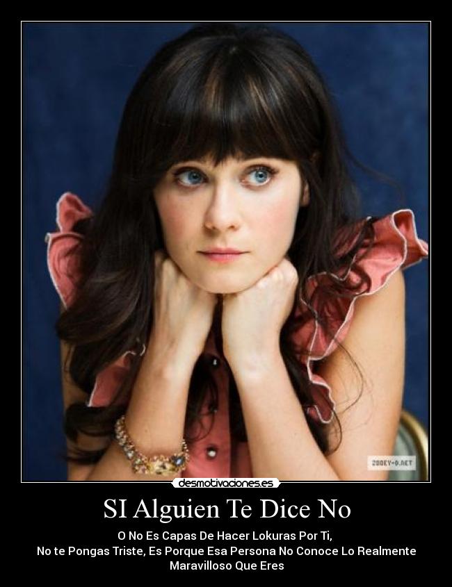 SI Alguien Te Dice No - O No Es Capas De Hacer Lokuras Por Ti,
No te Pongas Triste, Es Porque Esa Persona No Conoce Lo Realmente
Maravilloso Que Eres