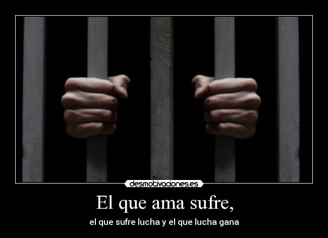 El que ama sufre, -