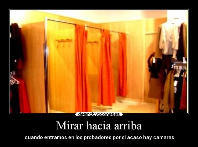 Mirar hacia arriba - cuando entramos en los probadores por si acaso hay camaras
