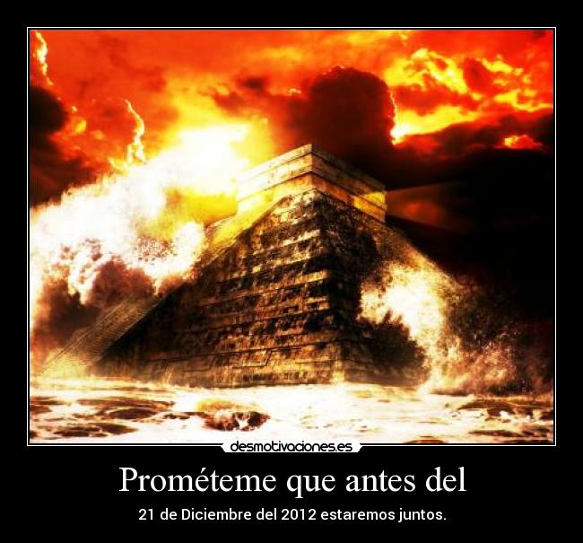 Prométeme que antes del - 21 de Diciembre del 2012 estaremos juntos.