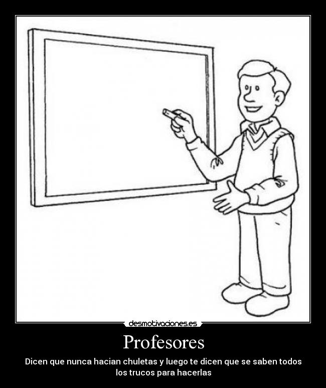 Profesores - Dicen que nunca hacian chuletas y luego te dicen que se saben todos
los trucos para hacerlas