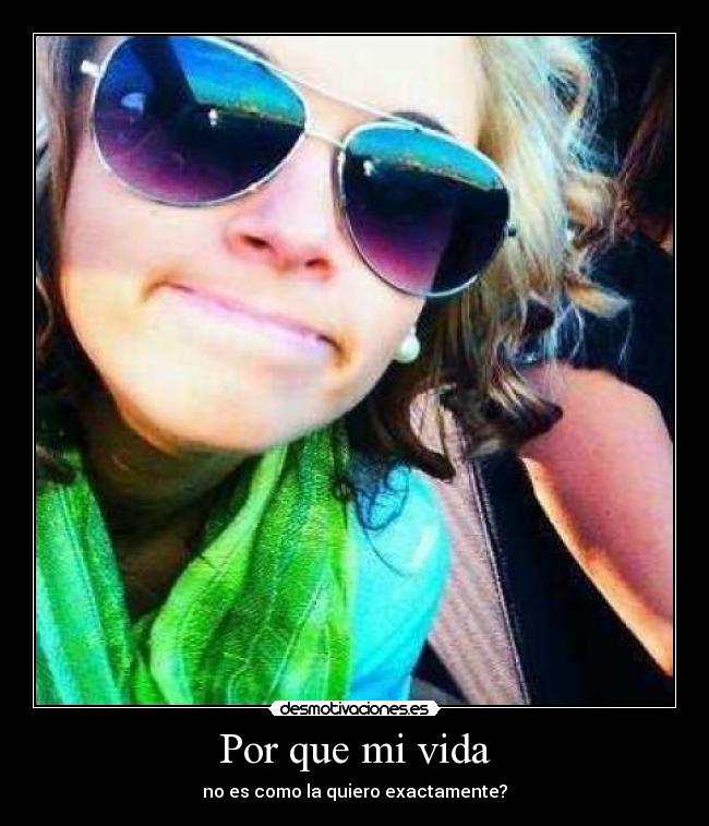 Por que mi vida - no es como la quiero exactamente?