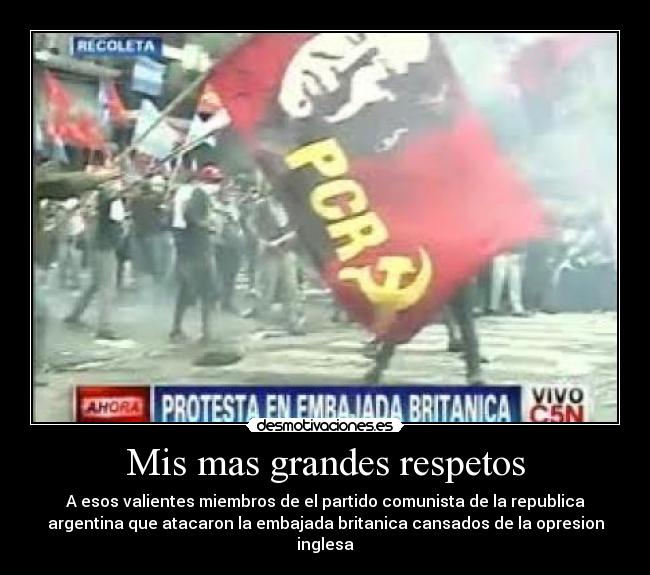 Mis mas grandes respetos - A esos valientes miembros de el partido comunista de la republica
argentina que atacaron la embajada britanica cansados de la opresion
inglesa