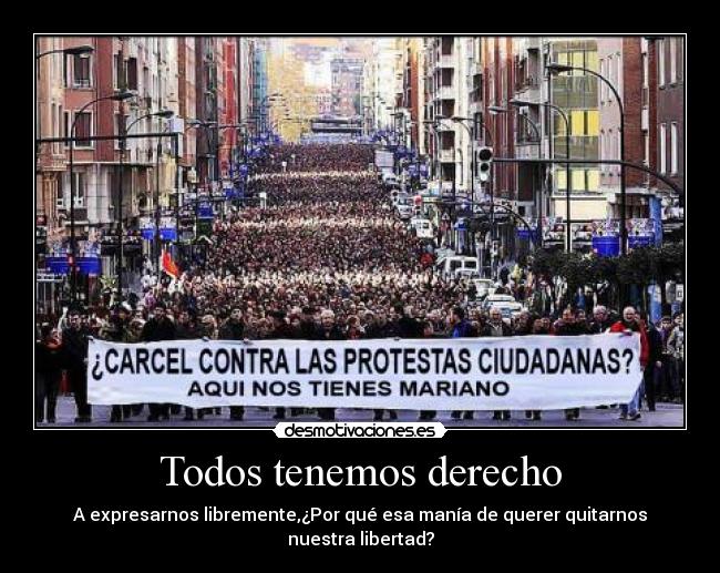 Todos tenemos derecho - A expresarnos libremente,¿Por qué esa manía de querer quitarnos nuestra libertad?