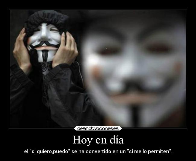 Hoy en día - el si quiero,puedo se ha convertido en un si me lo permiten.