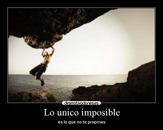Lo unico imposible - es lo que no te proprnes